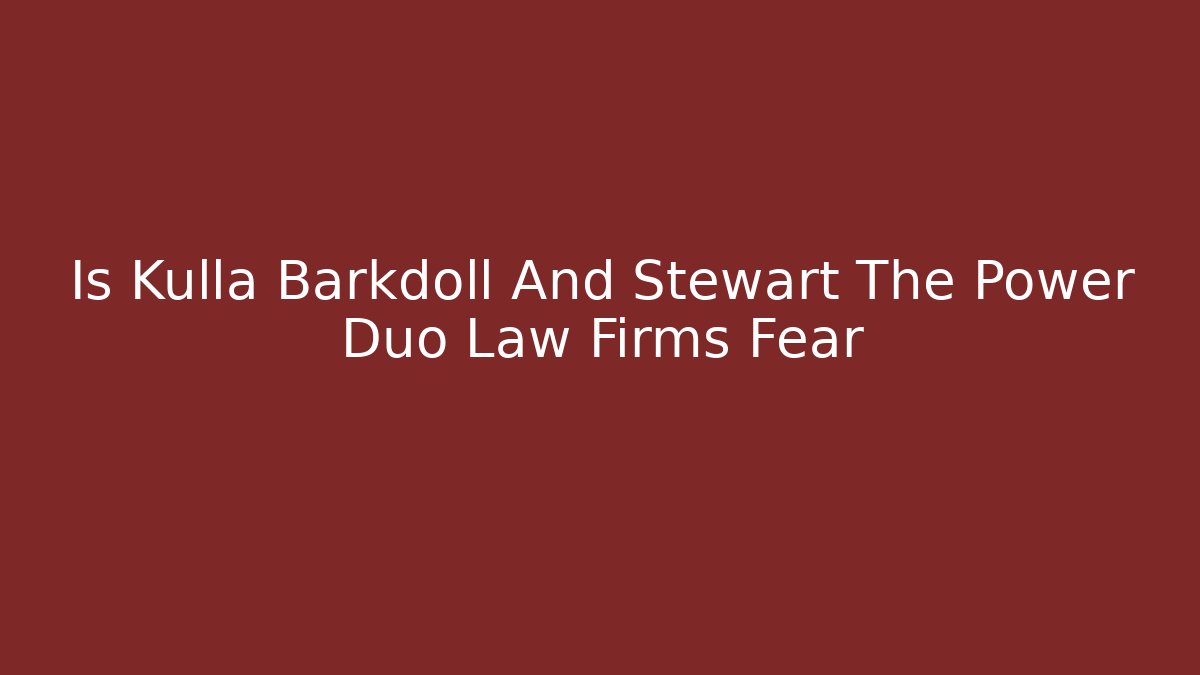 Is Kulla Barkdoll And Stewart The Power Duo Law Firms Fear