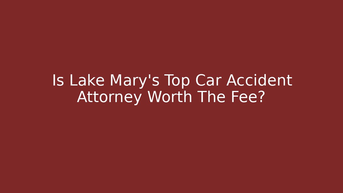 Is Lake Mary's Top Car Accident Attorney Worth The Fee?