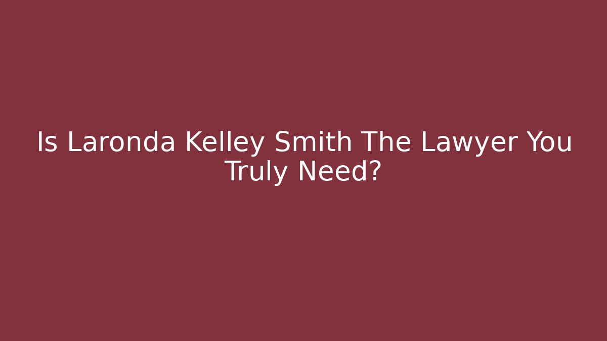 Is Laronda Kelley Smith The Lawyer You Truly Need?