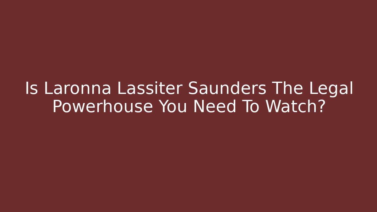 Is Laronna Lassiter Saunders The Legal Powerhouse You Need To Watch?