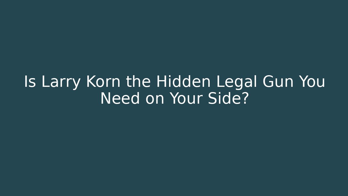 Is Larry Korn the Hidden Legal Gun You Need on Your Side?