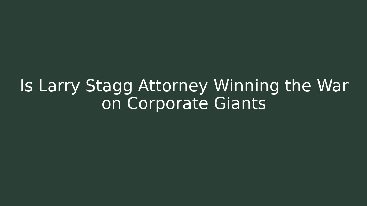 Is Larry Stagg Attorney Winning the War on Corporate Giants