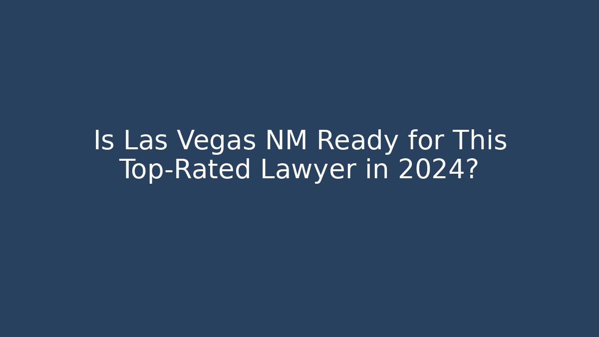 Is Las Vegas NM Ready for This Top-Rated Lawyer in 2024?