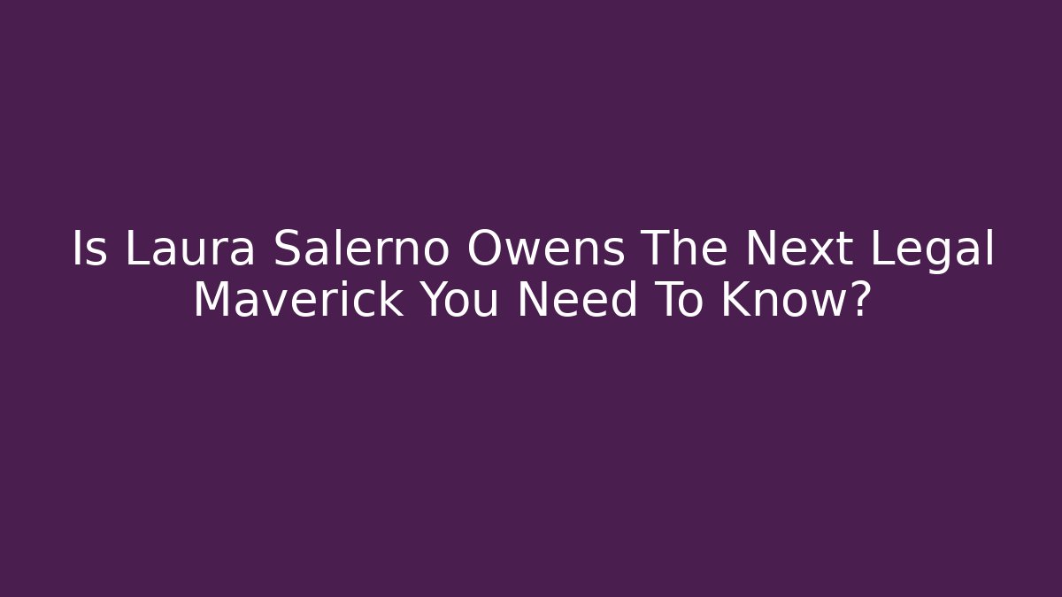 Is Laura Salerno Owens The Next Legal Maverick You Need To Know?