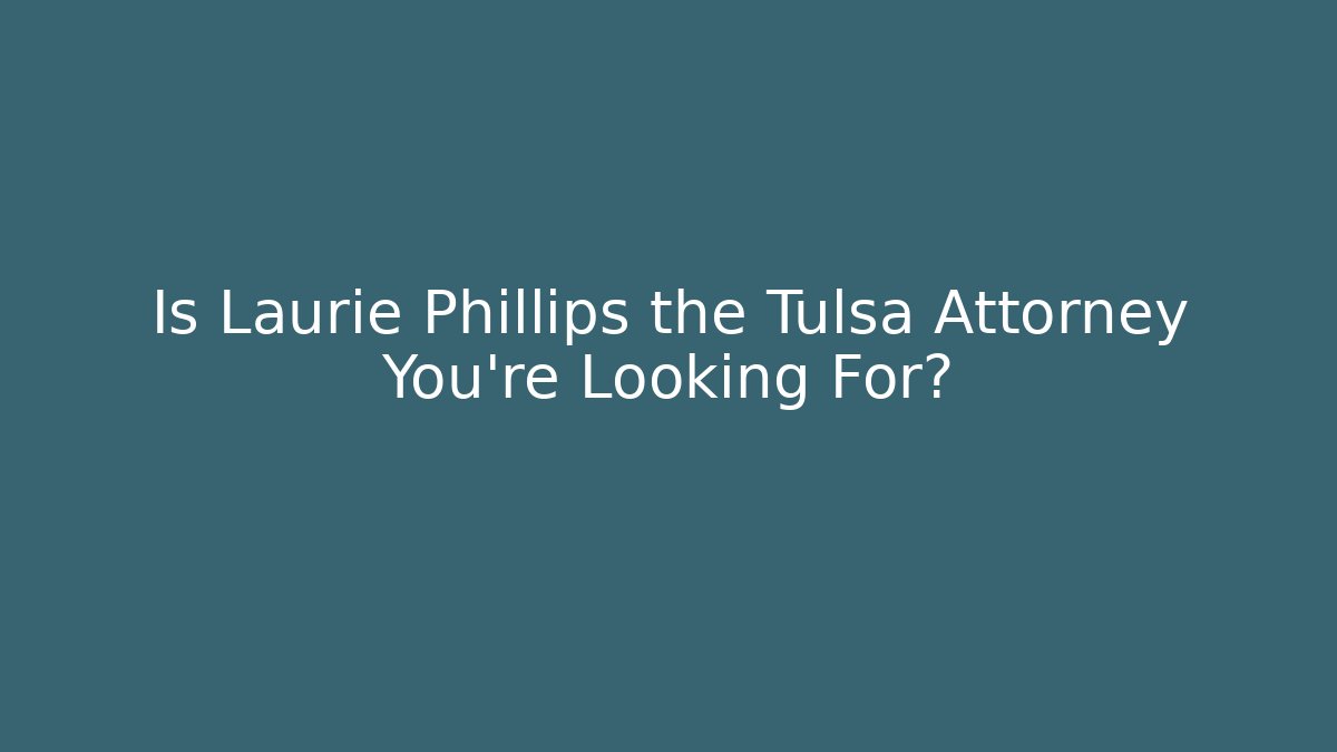 Is Laurie Phillips the Tulsa Attorney You’re Looking For?