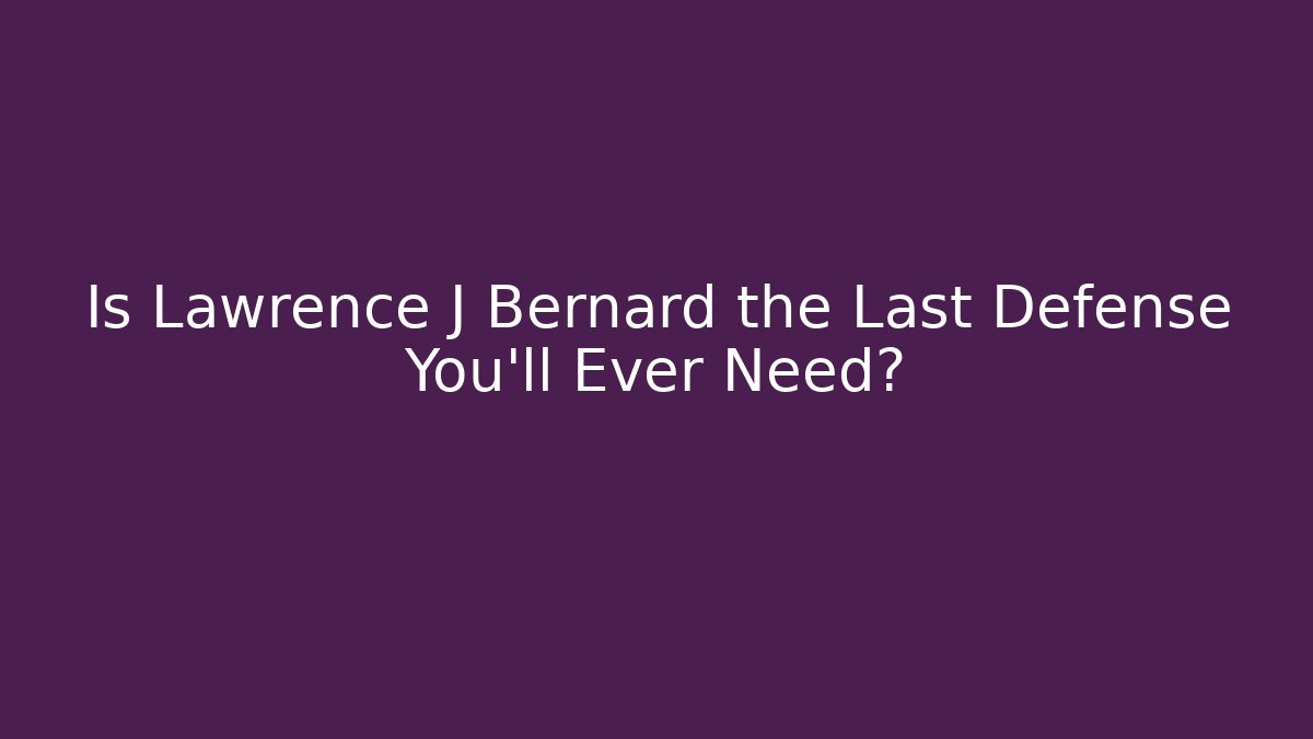 Is Lawrence J Bernard the Last Defense You'll Ever Need?