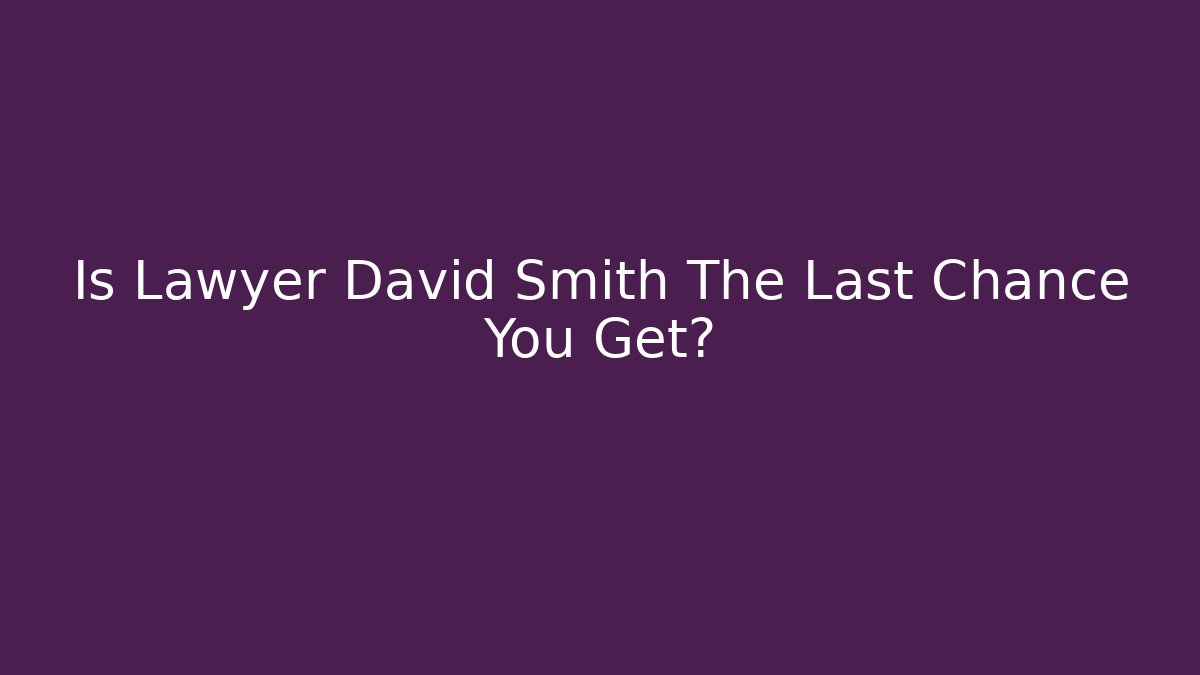 Is Lawyer David Smith The Last Chance You Get?