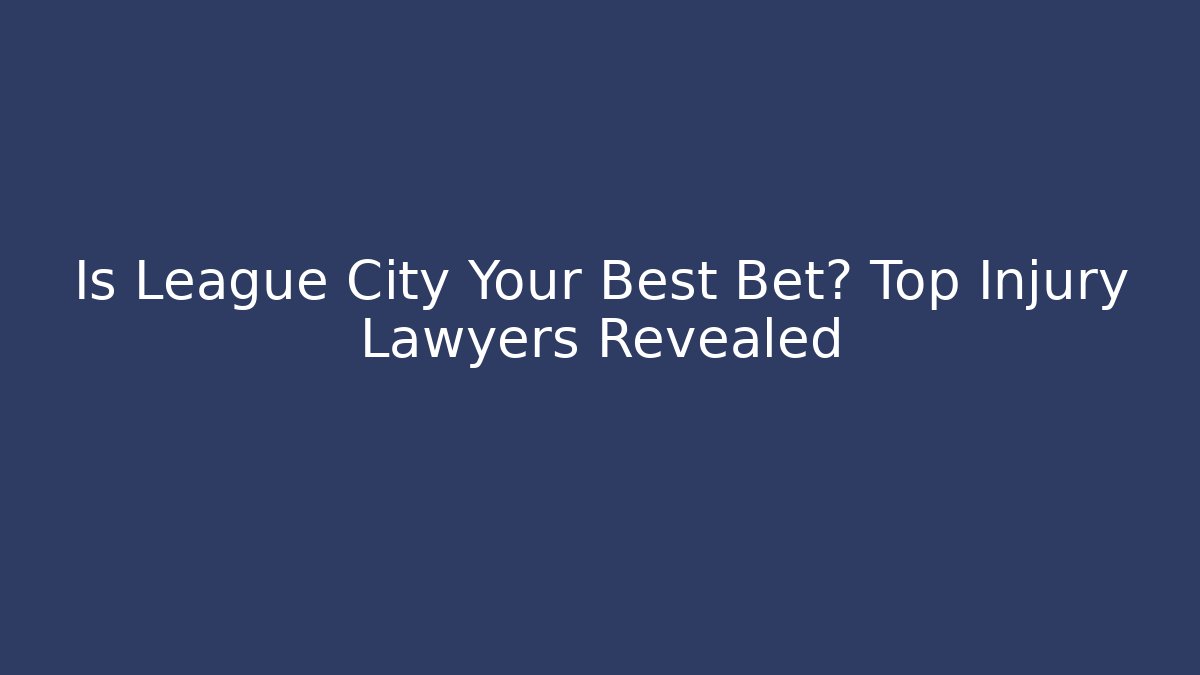 Is League City Your Best Bet? Top Injury Lawyers Revealed