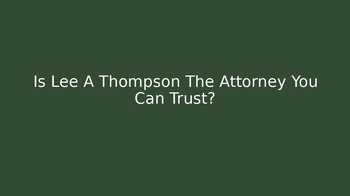 Is Lee A Thompson The Attorney You Can Trust?