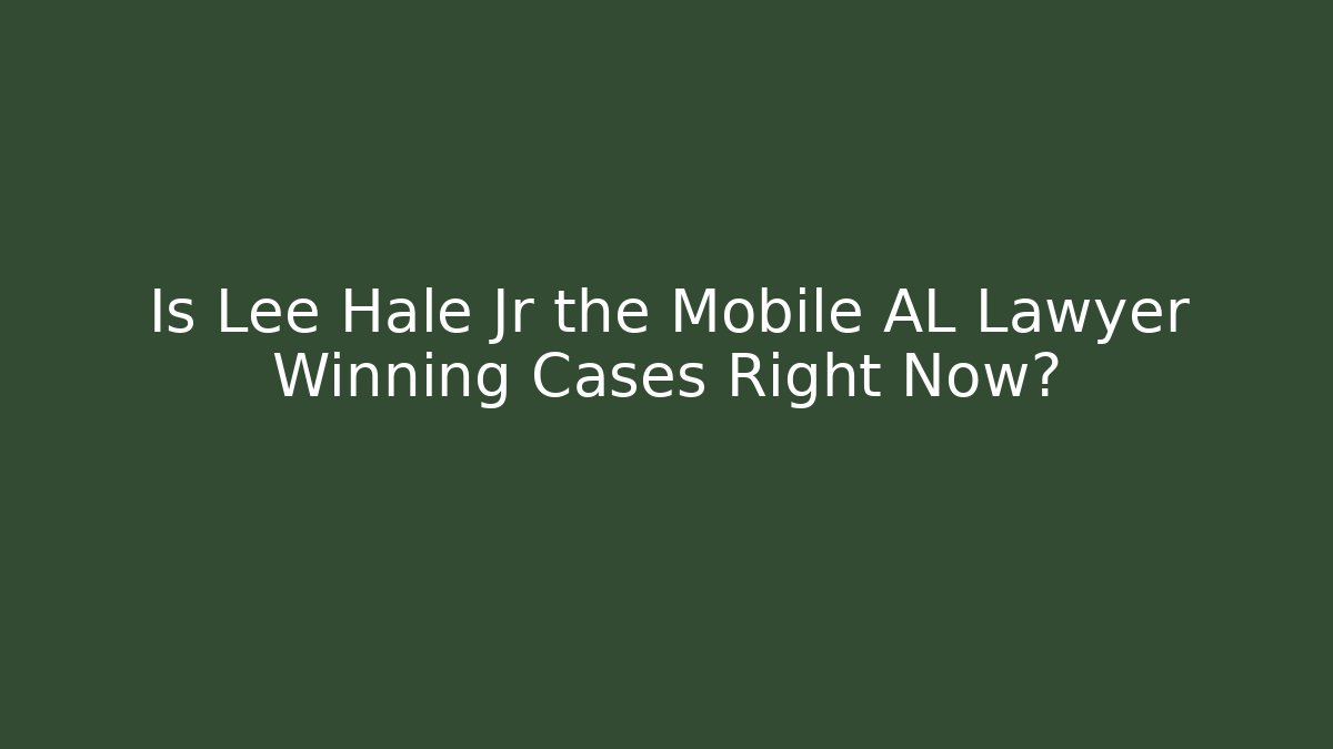 Is Lee Hale Jr the Mobile AL Lawyer Winning Cases Right Now?