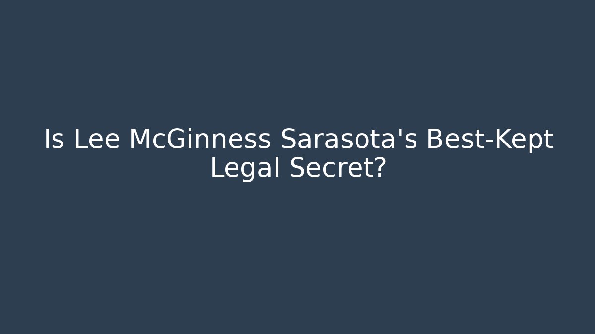Is Lee McGinness Sarasota's Best-Kept Legal Secret?