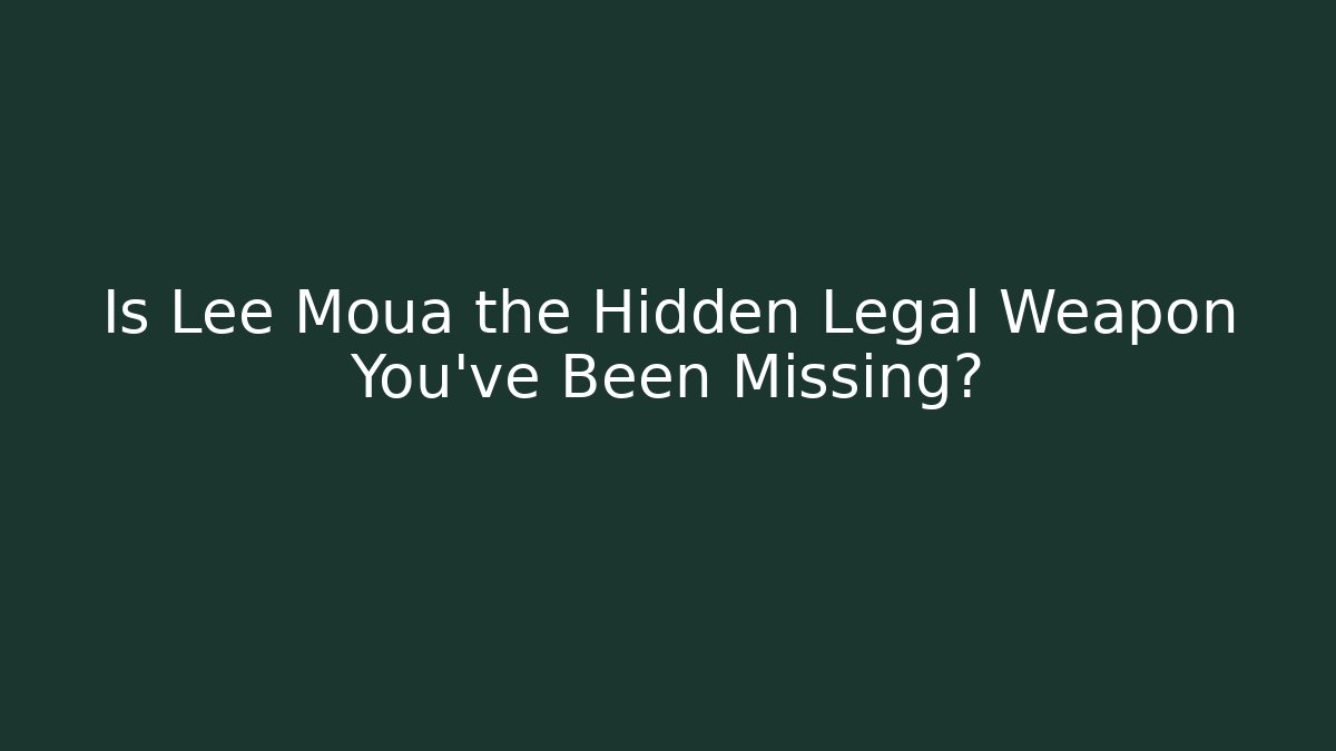 Is Lee Moua the Hidden Legal Weapon You’ve Been Missing?