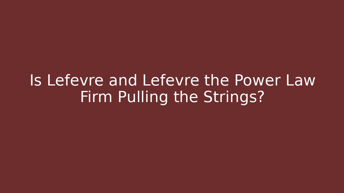 Is Lefevre and Lefevre the Power Law Firm Pulling the Strings?