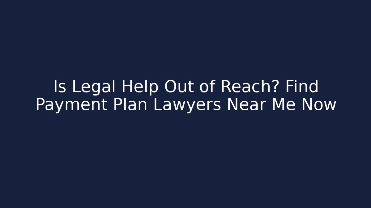 Is Legal Help Out of Reach? Find Payment Plan Lawyers Near Me Now