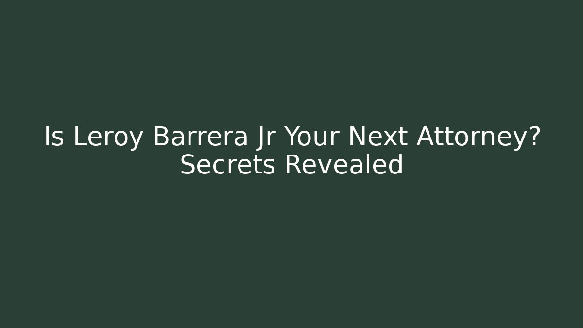 Is Leroy Barrera Jr Your Next Attorney? Secrets Revealed