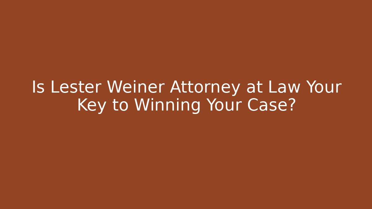 Is Lester Weiner Attorney at Law Your Key to Winning Your Case?