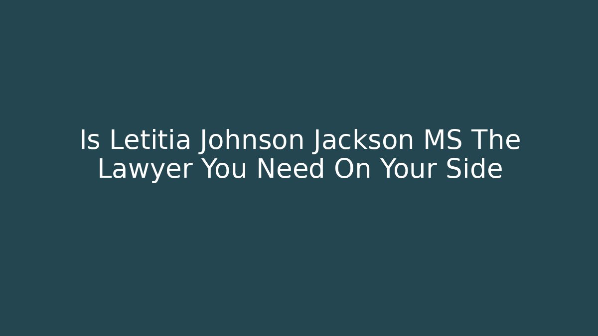 Is Letitia Johnson Jackson MS The Lawyer You Need On Your Side - WealthxGroup