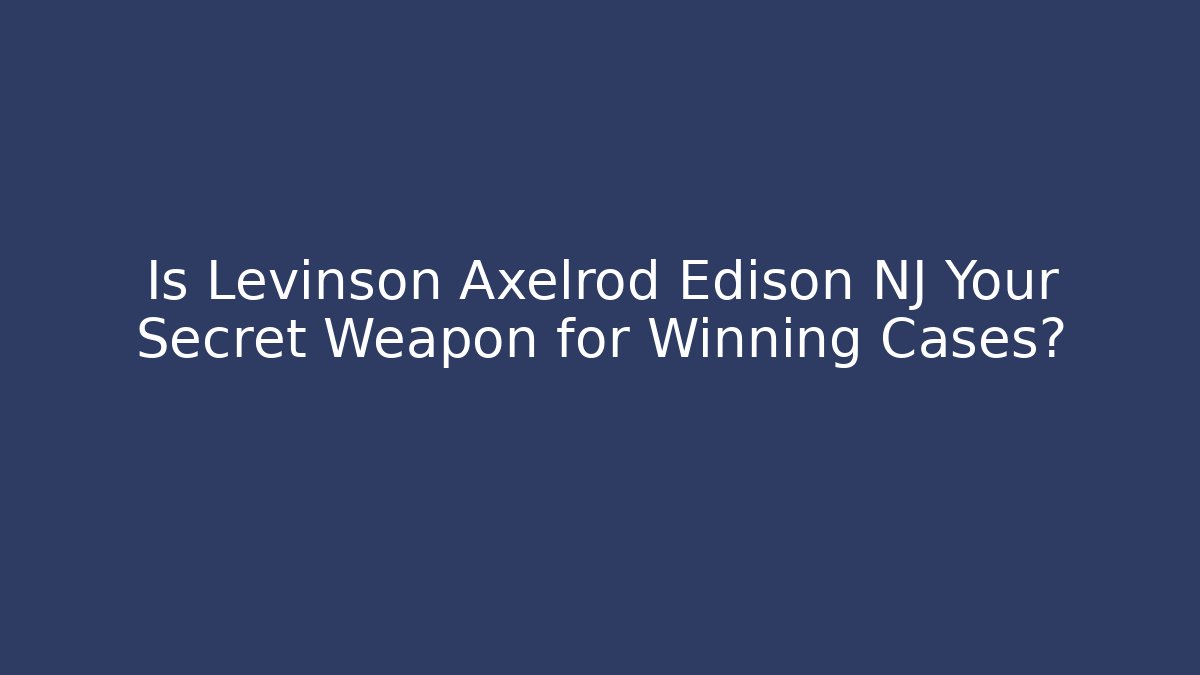 Is Levinson Axelrod Edison NJ Your Secret Weapon for Winning Cases?
