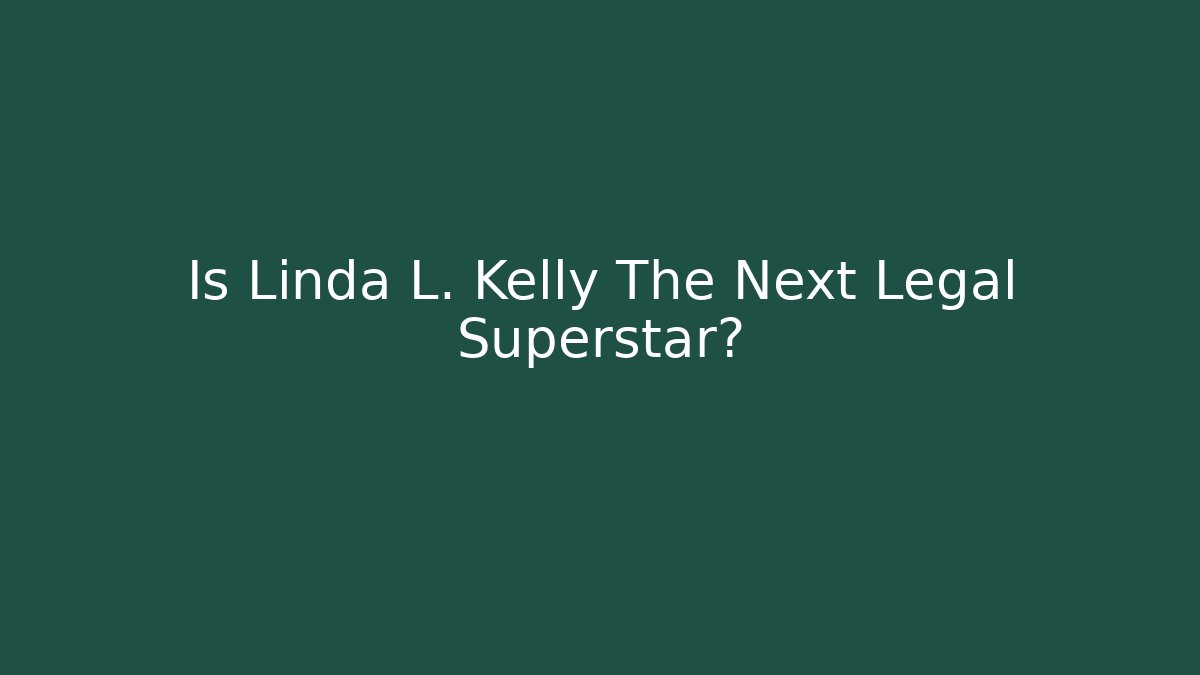 Is Linda L. Kelly The Next Legal Superstar?