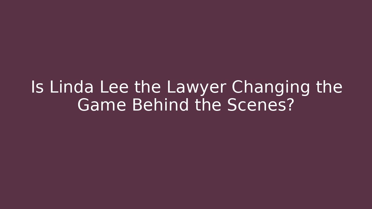 Is Linda Lee the Lawyer Changing the Game Behind the Scenes?