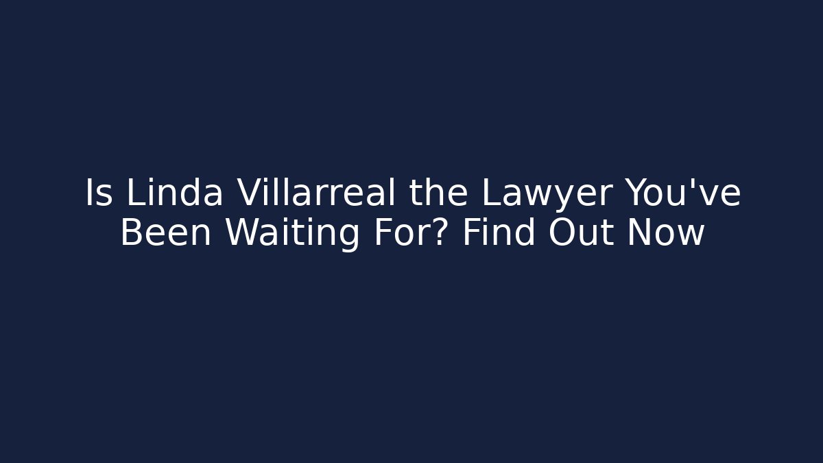 Is Linda Villarreal the Lawyer You've Been Waiting For? Find Out Now