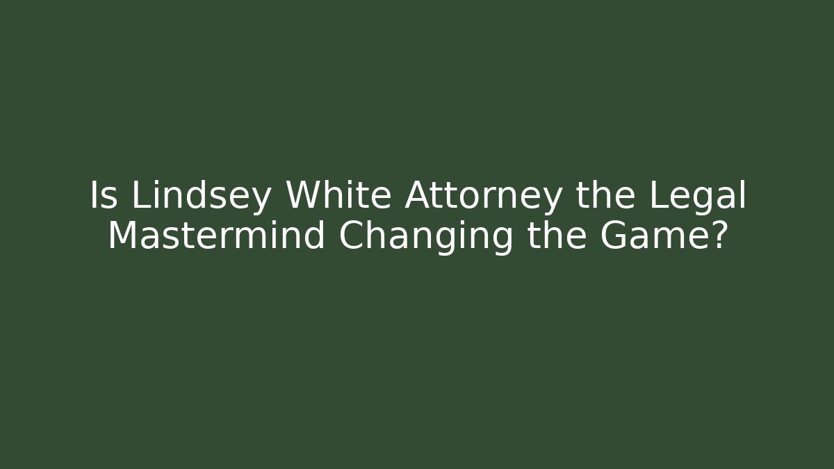 Is Lindsey White Attorney the Legal Mastermind Changing the Game? - WealthxGroup