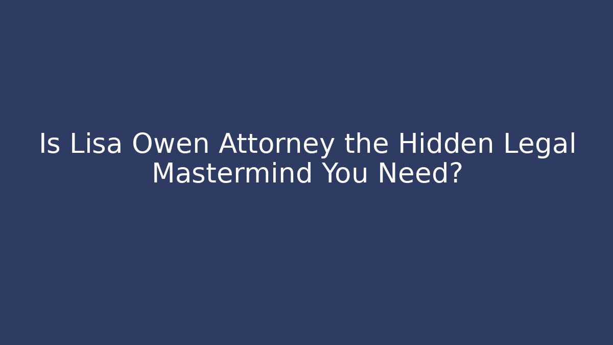 Is Lisa Owen Attorney the Hidden Legal Mastermind You Need?