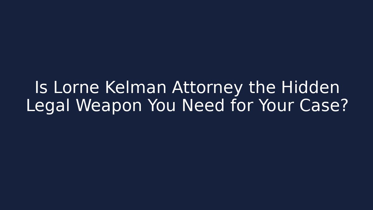 Is Lorne Kelman Attorney the Hidden Legal Weapon You Need for Your Case?