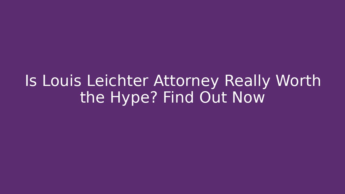 Is Louis Leichter Attorney Really Worth the Hype? Find Out Now