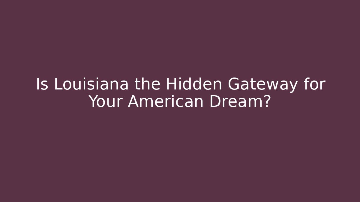 Is Louisiana the Hidden Gateway for Your American Dream?