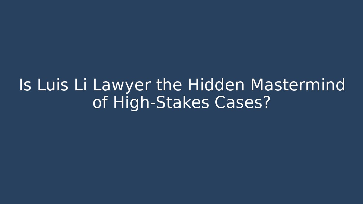 Is Luis Li Lawyer the Hidden Mastermind of High-Stakes Cases?