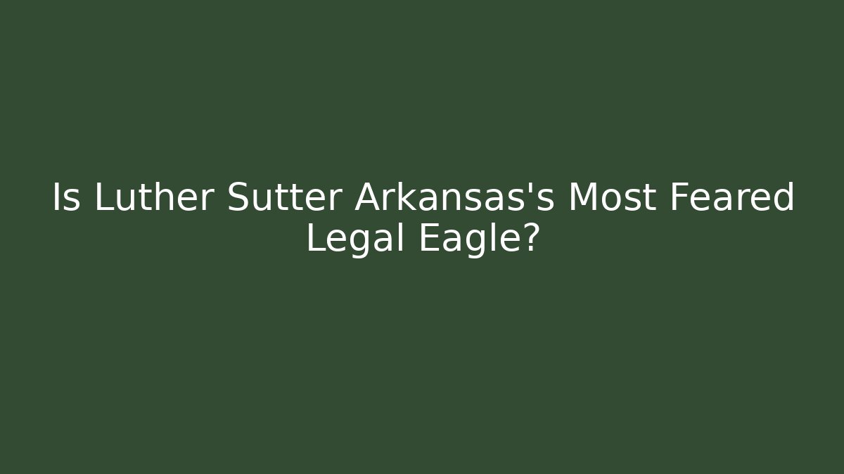 Is Luther Sutter Arkansas's Most Feared Legal Eagle?