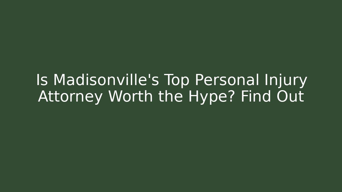 Is Madisonville's Top Personal Injury Attorney Worth the Hype? Find Out