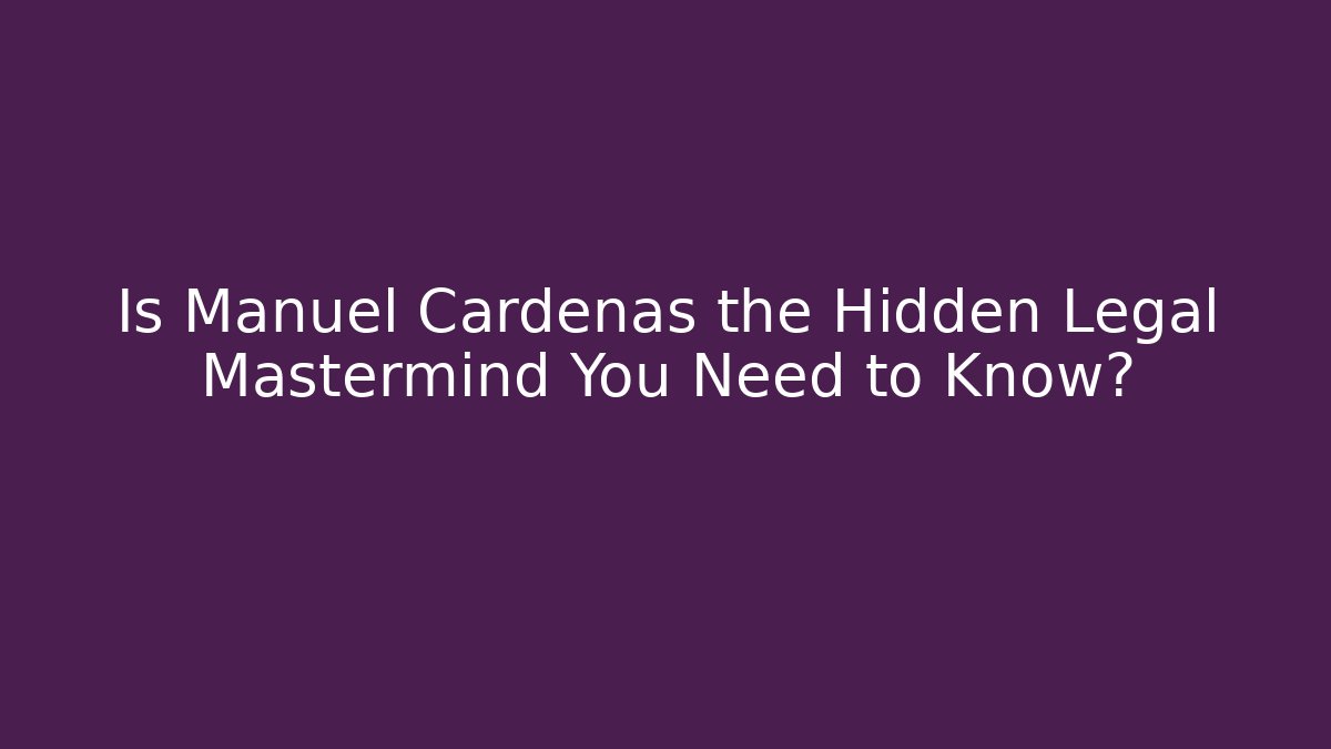 Is Manuel Cardenas the Hidden Legal Mastermind You Need to Know?