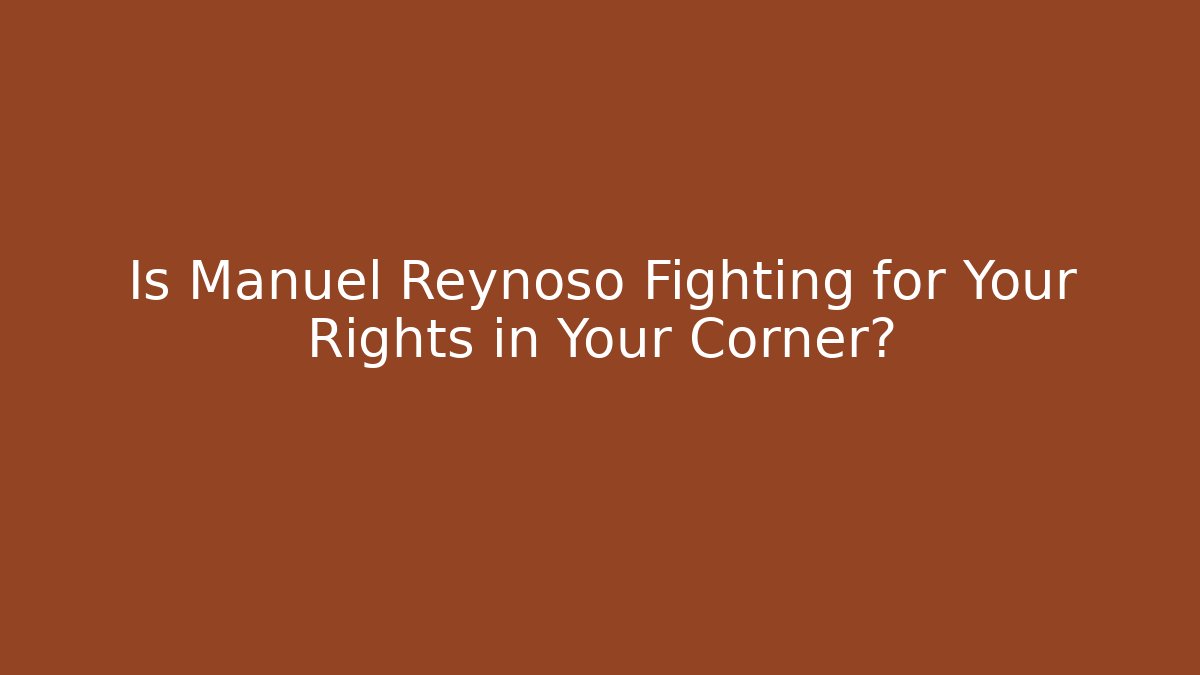 Is Manuel Reynoso Fighting for Your Rights in Your Corner?