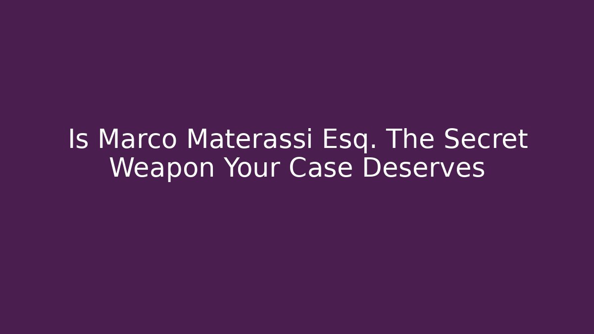 Is Marco Materassi Esq. The Secret Weapon Your Case Deserves