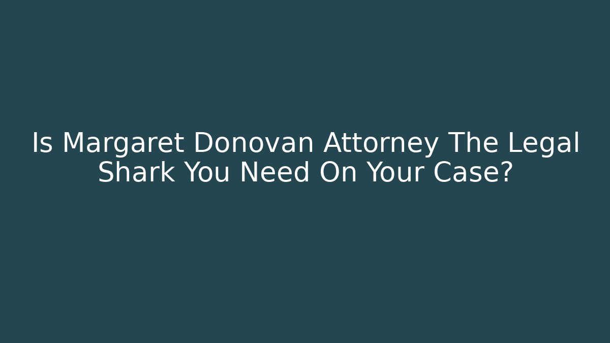 Is Margaret Donovan Attorney The Legal Shark You Need On Your Case?