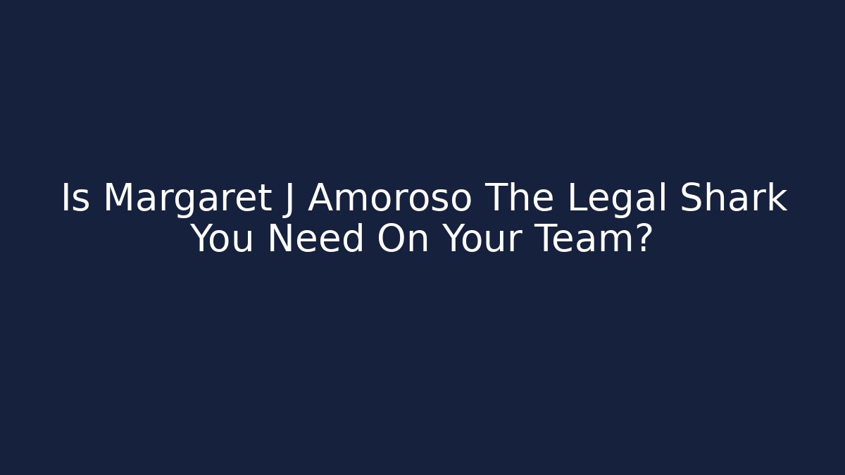 Is Margaret J Amoroso The Legal Shark You Need On Your Team?