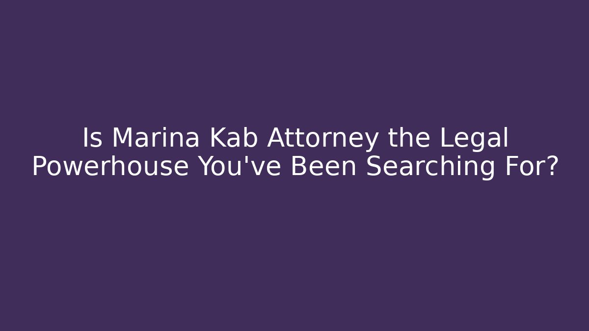 Is Marina Kab Attorney the Legal Powerhouse You've Been Searching For?