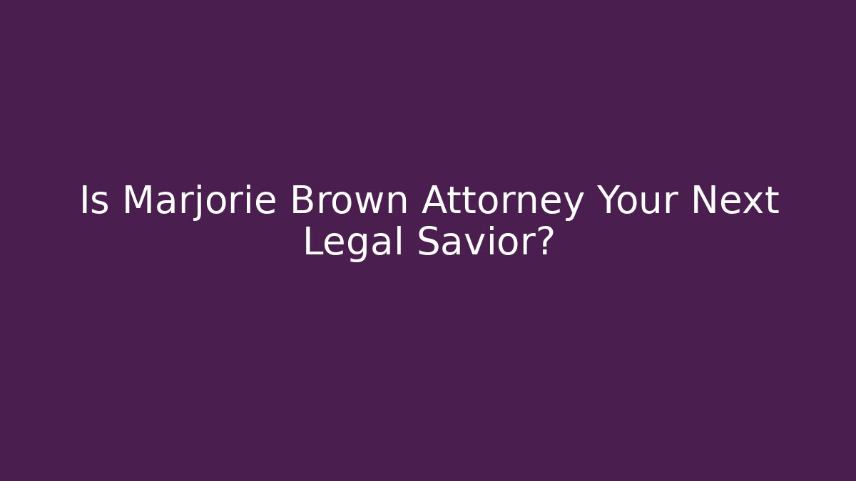 Is Marjorie Brown Attorney Your Next Legal Savior?