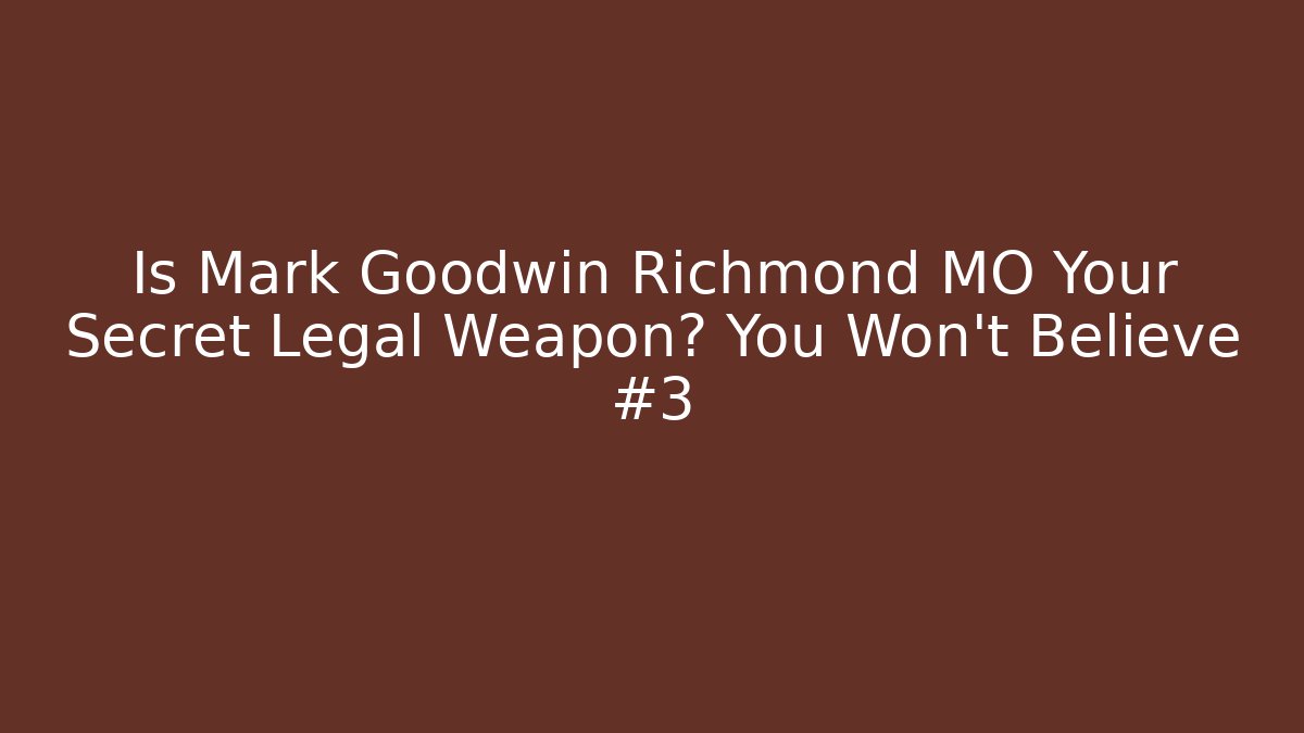 Is Mark Goodwin Richmond MO Your Secret Legal Weapon? You Won't Believe #3