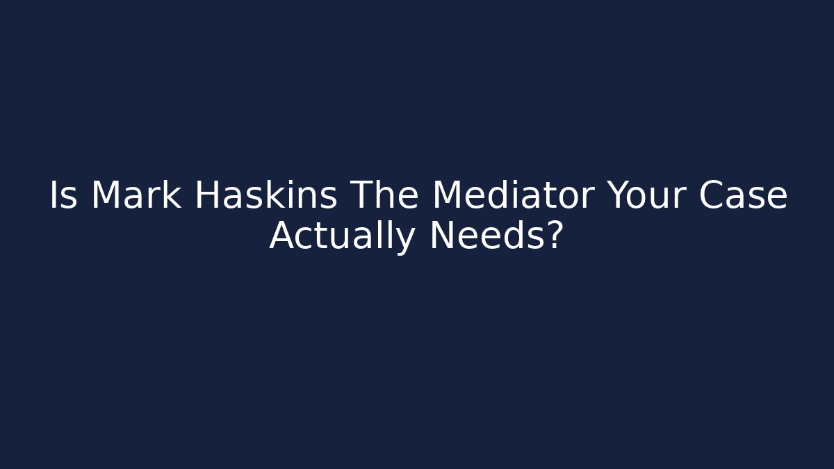 Is Mark Haskins The Mediator Your Case Actually Needs?