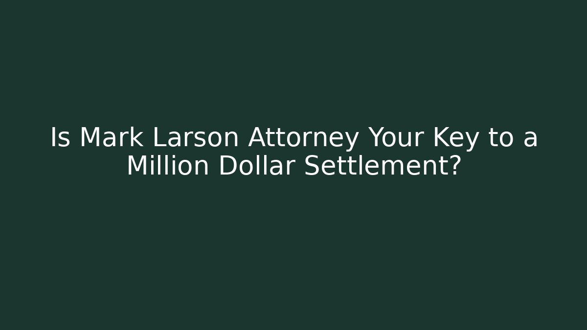 Is Mark Larson Attorney Your Key to a Million Dollar Settlement?