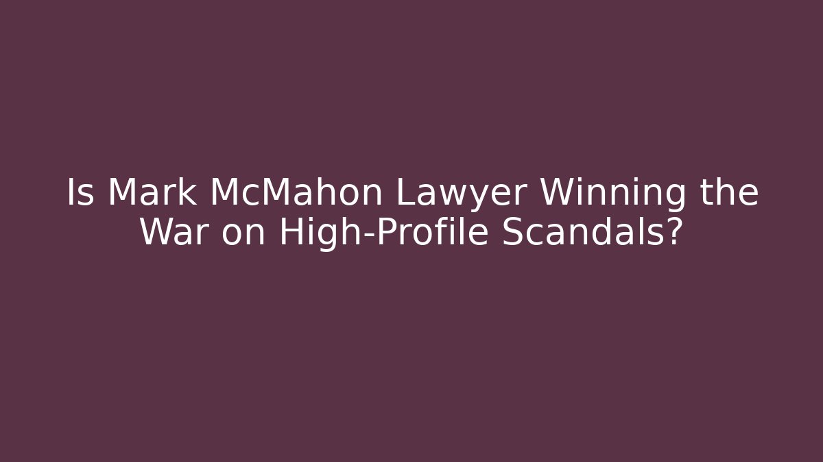 Is Mark McMahon Lawyer Winning the War on High-Profile Scandals? - WealthxGroup