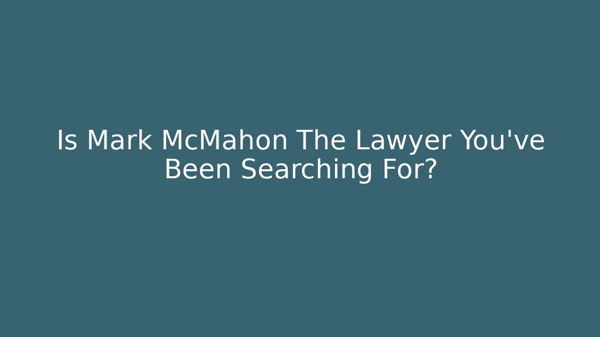Is Mark McMahon The Lawyer You’ve Been Searching For?