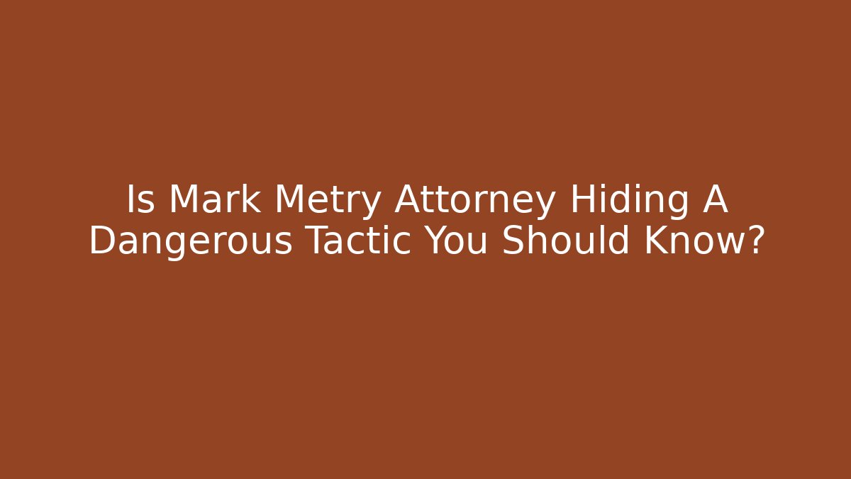 Is Mark Metry Attorney Hiding A Dangerous Tactic You Should Know? - WealthxGroup