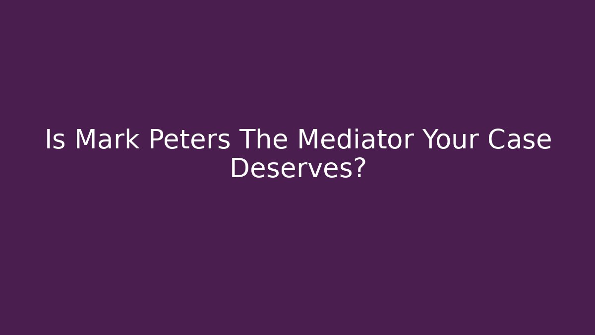 Is Mark Peters The Mediator Your Case Deserves?
