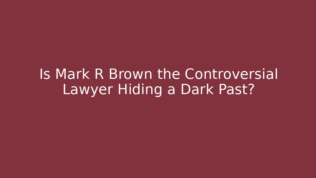 Is Mark R Brown the Controversial Lawyer Hiding a Dark Past?