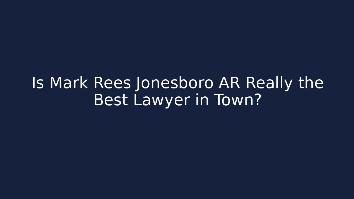 Is Mark Rees Jonesboro AR Really the Best Lawyer in Town?