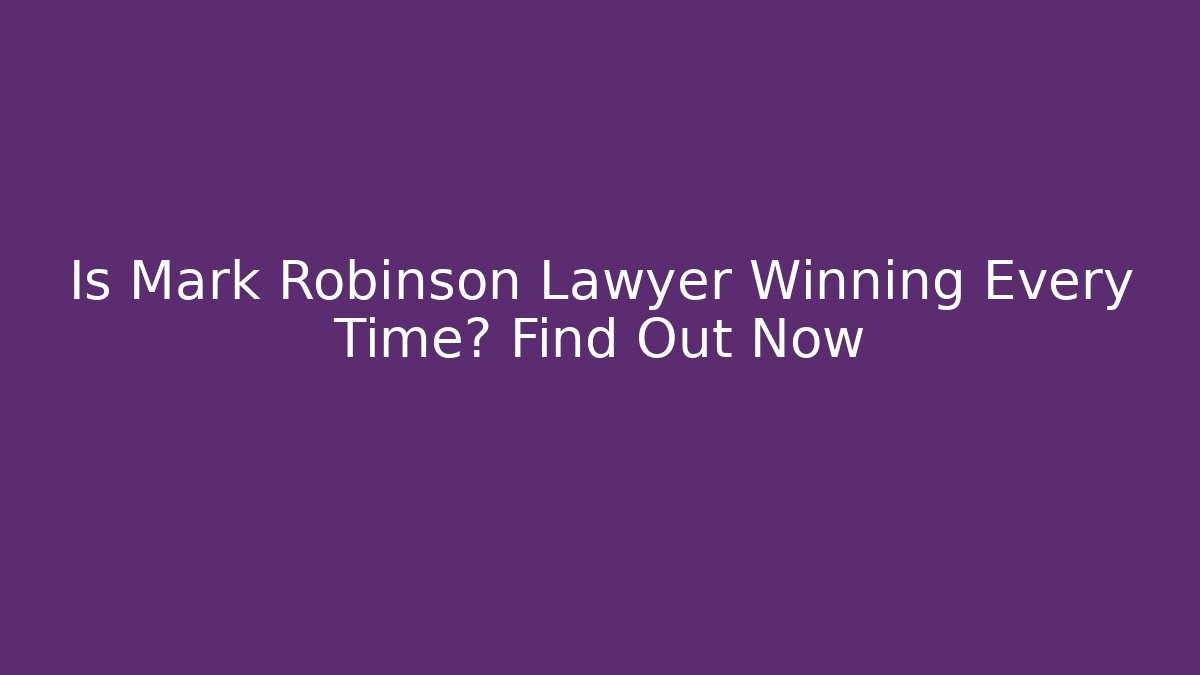 Is Mark Robinson Lawyer Winning Every Time? Find Out Now